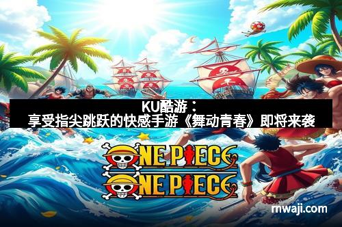 KU酷游:享受指尖跳跃的快感手游《舞动青春》即将来袭